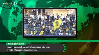 Bản tin Dân Việt Nóng 12/5: Sông Lam Nghệ An mở cửa miễn phí sân Vinh 5 trận còn lại V.League 2023/24
