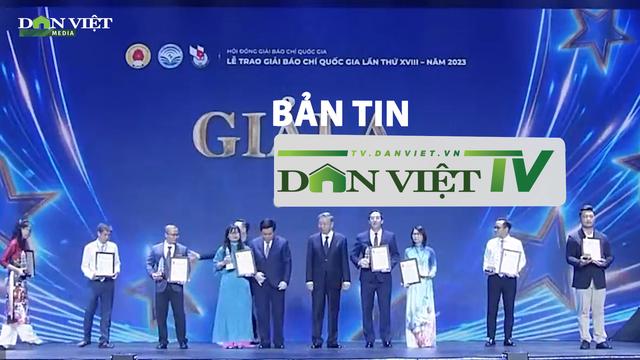Bản tin Dân Việt TV 22/6: Công phu tác nghiệp đằng sau loạt tác phẩm đạt giải Báo chí Quốc gia của Báo NTNN/Dân Việt