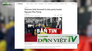 Bản tin Dân Việt TV 27/7: Các hãng thông tấn quốc tế đưa tin về lễ Quốc tang Tổng Bí thư Nguyễn Phú Trọng